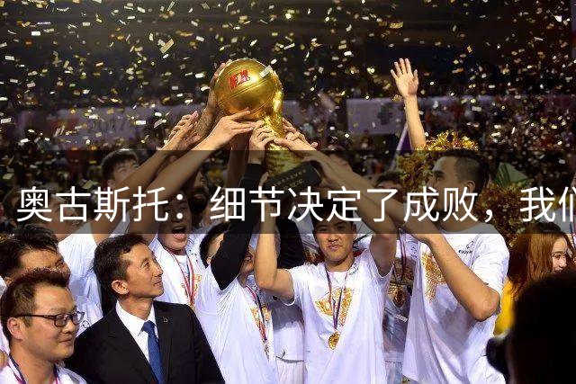 奥古斯托：细节决定了成败，我们拼到了最后一刻可以昂首离开